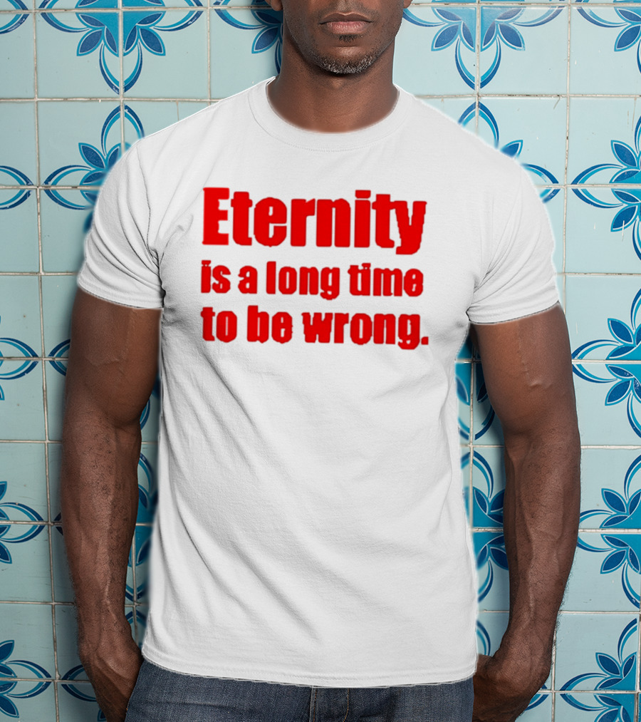 Eternity Is A Long Time To Be Wrong Bold Red T-Shirt