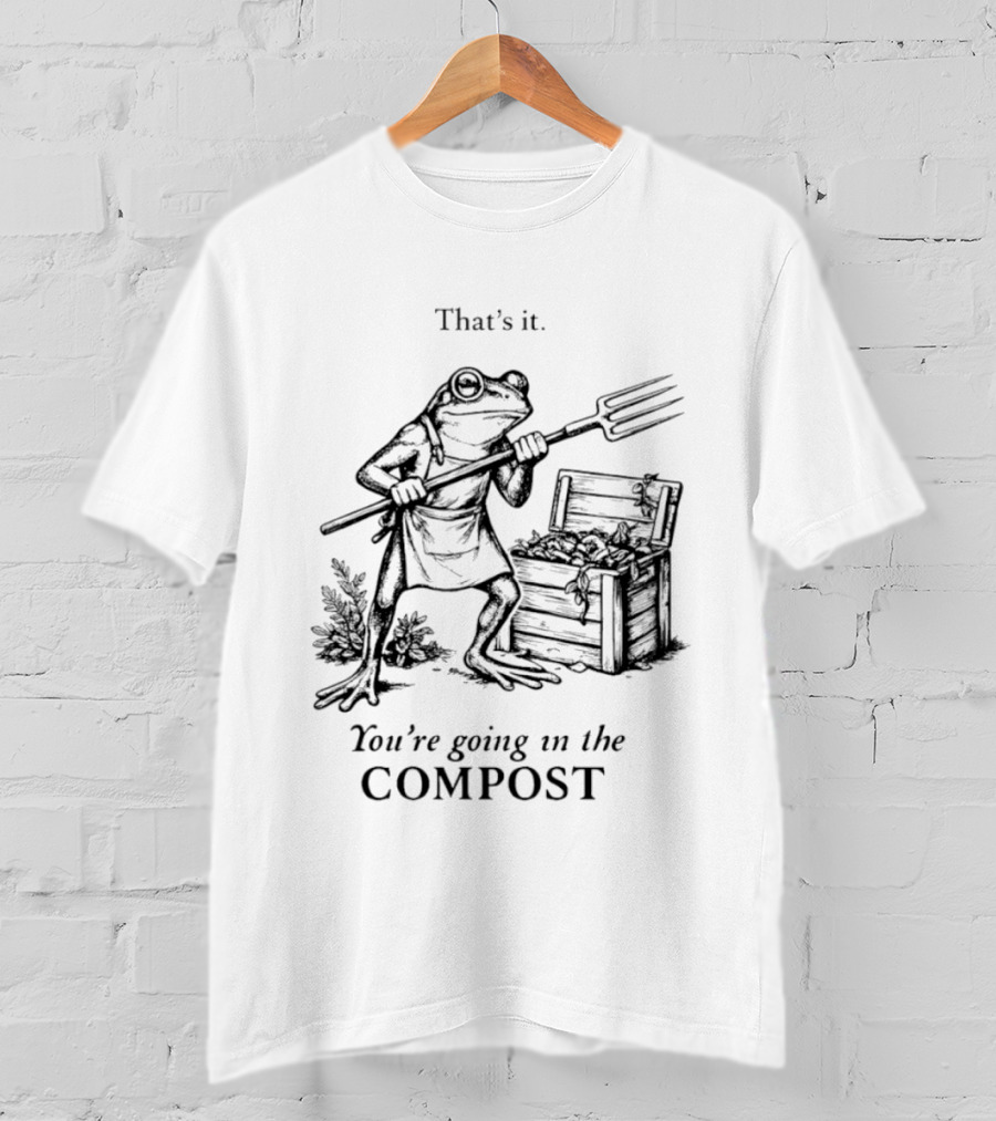 Frog Gardener That's It You're Going In The Compost T-Shirt