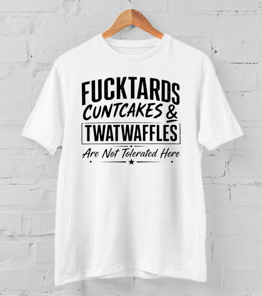 Fucktards Twatwaffles And Cuntcakes Are Not Tolerated Here Humor T-Shirt
