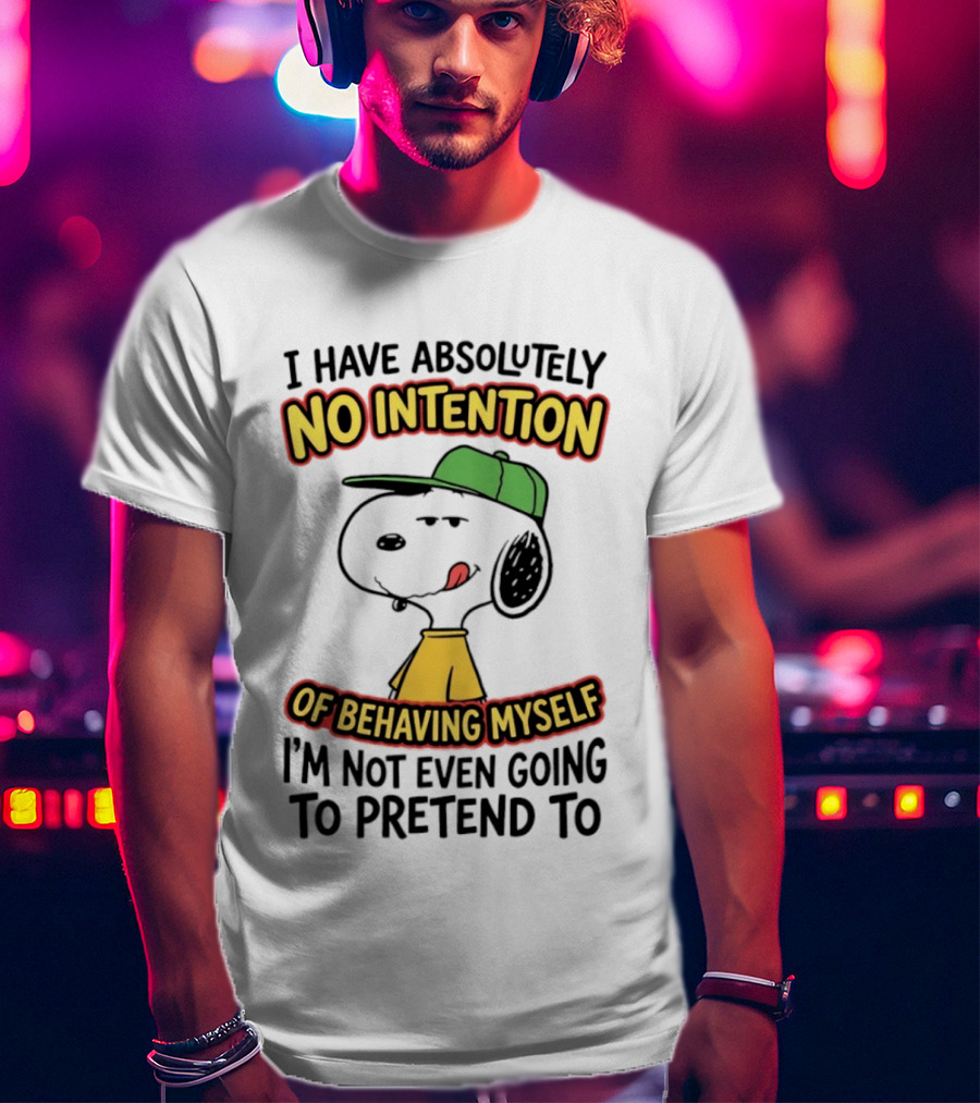 I Have Absolutely No Intention Of Behaving Myself Snoopy Not Even Going To Pretend To T-Shirt