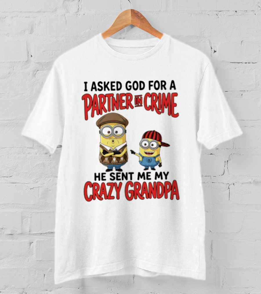 Minions I Asked God For A Partner In Crime He Sent Me My Crazy Grandpa T-Shirt