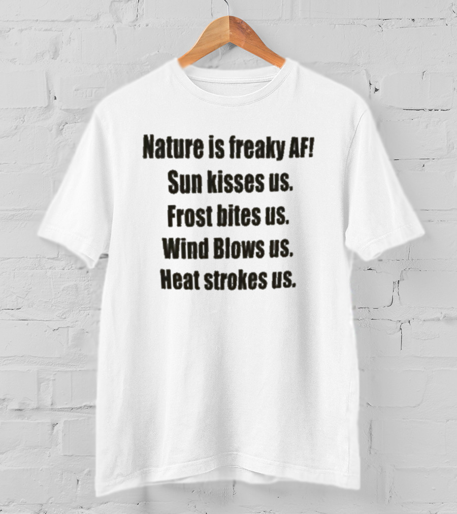 Nature Is Freaky AF Sun Kisses Us Frost Bites Us Wind Blows Us Heat Strokes Us T-Shirt