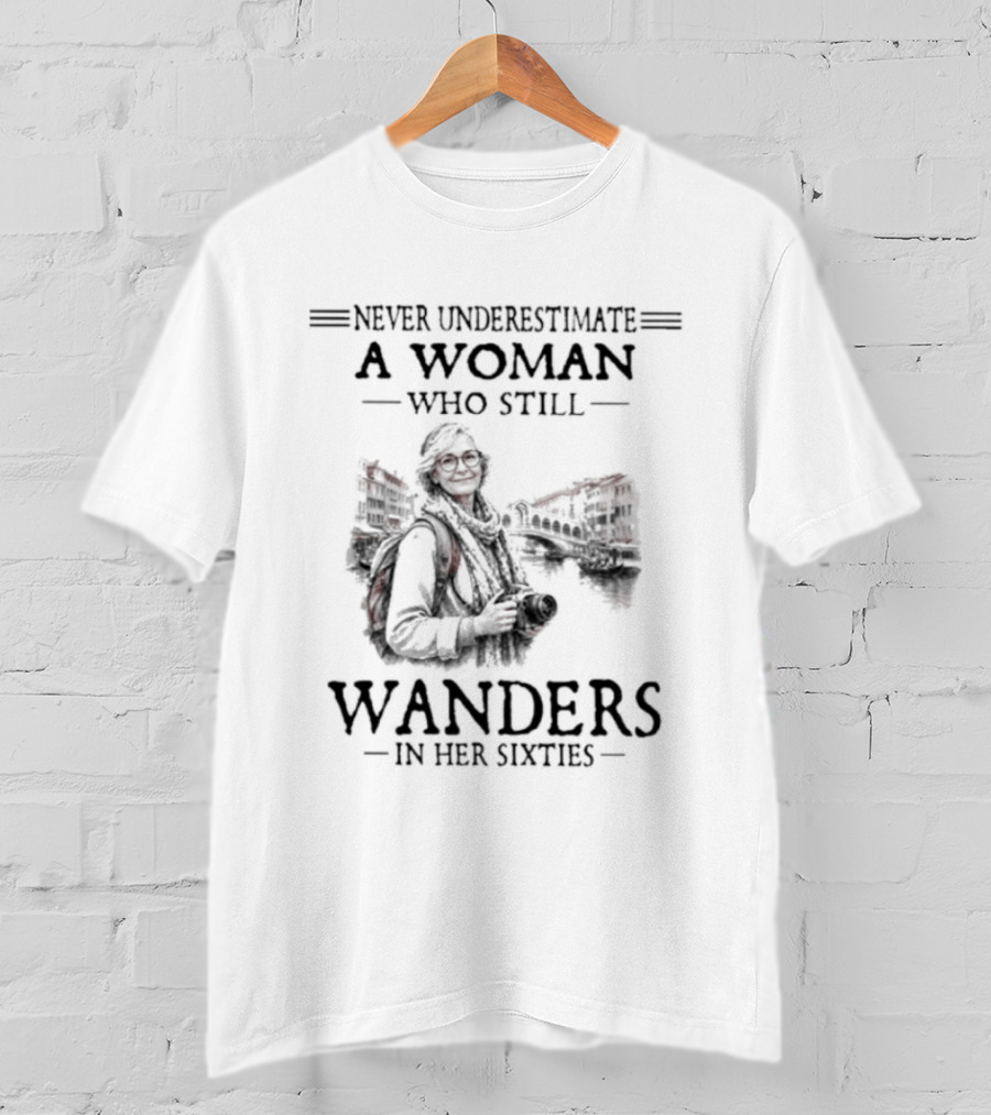 Never Underestimate A Woman Who Still Wanders In Her Sixties Adventure Journey T-Shirt