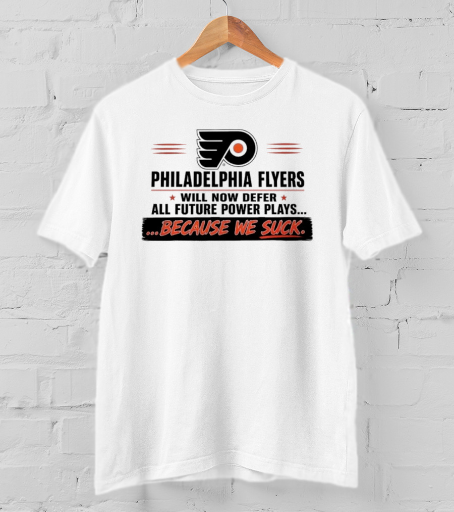 Philadelphia Flyers Will Now Defer All Future Power Plays Because We Suck T-Shirt