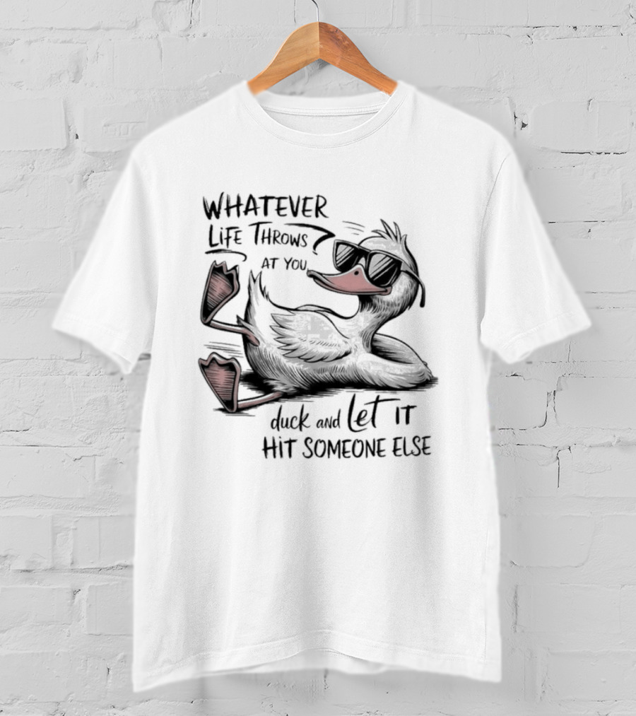 Whatever Life Throws At You Duck And Let It Hit Someone Else T-Shirt