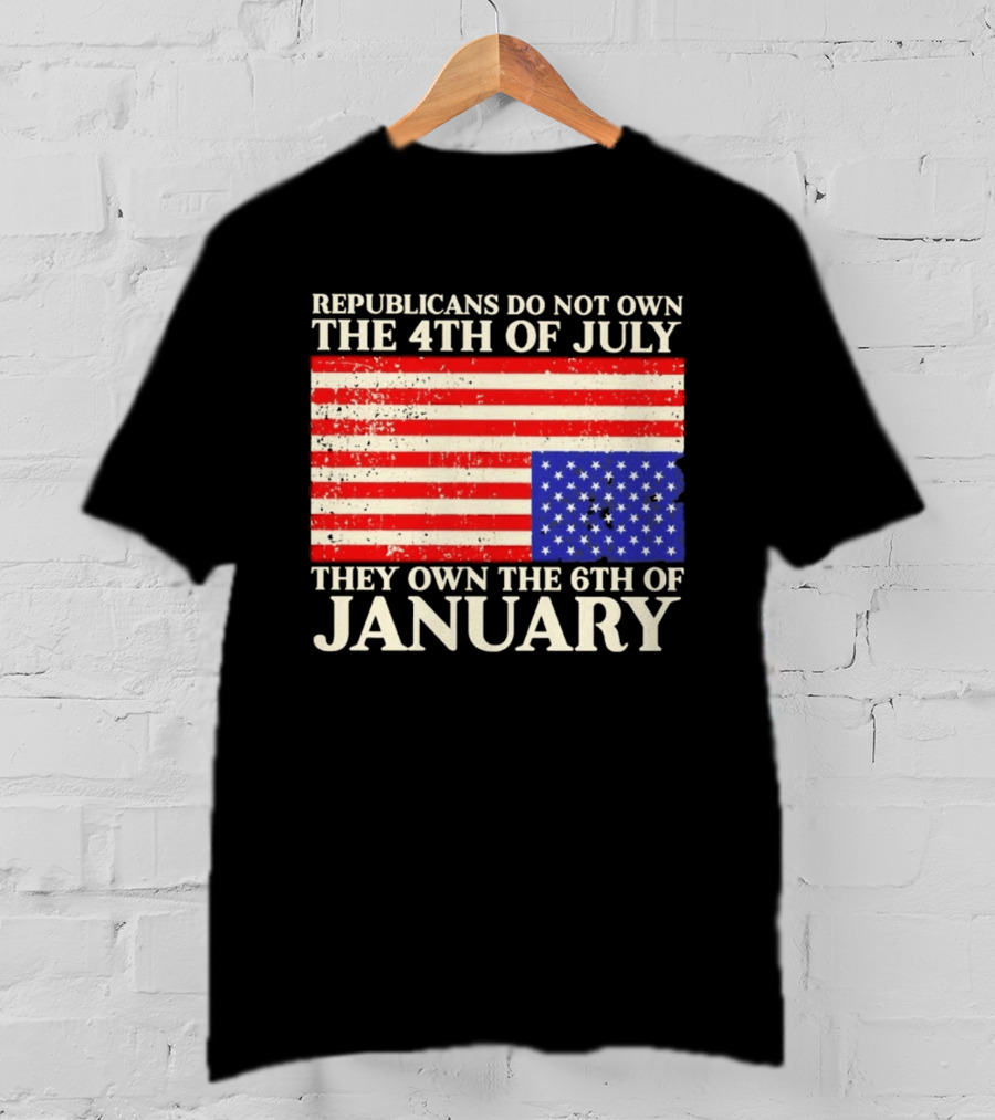 Republicans Do Not Own The 4th Of July They Own The 6th Of January Flag T-Shirt
