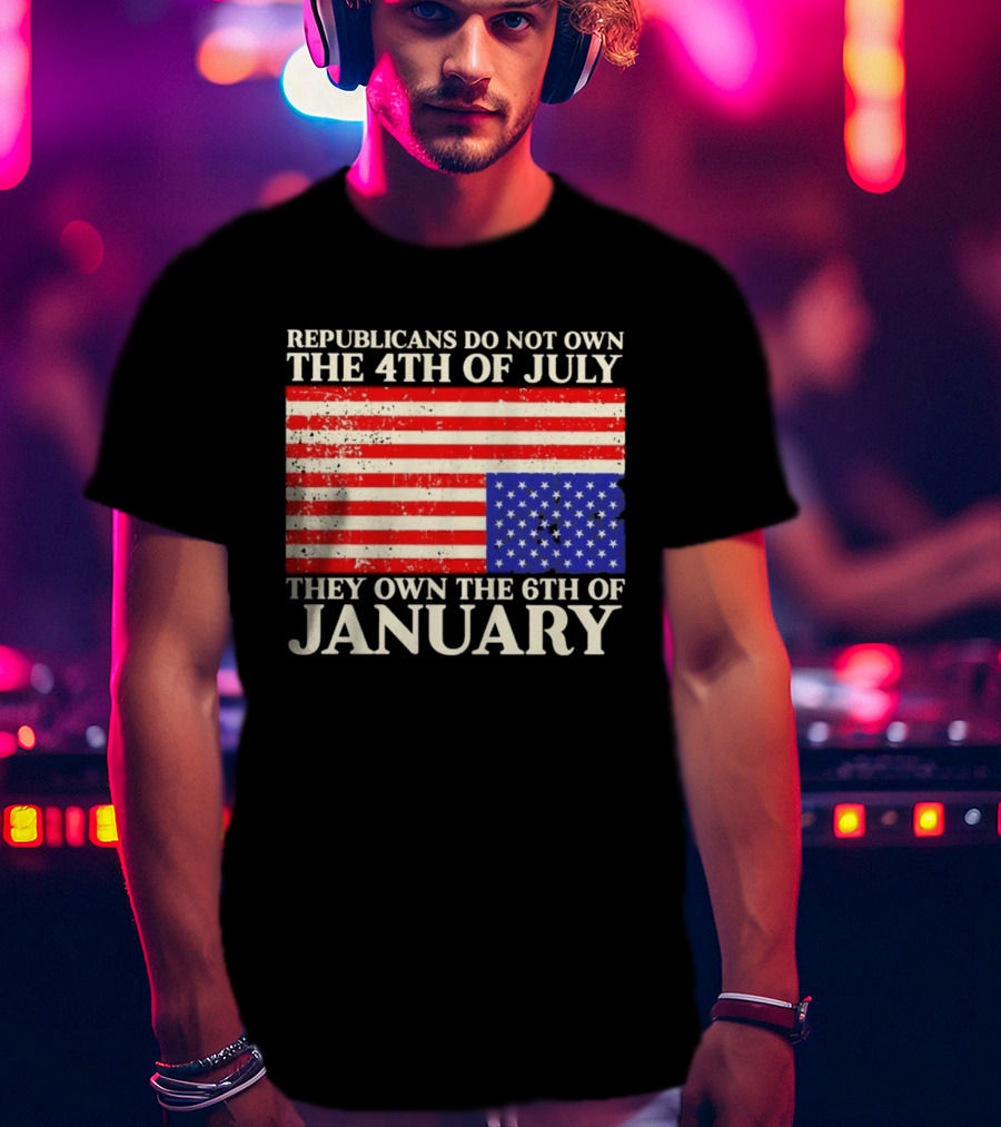 Republicans Do Not Own The 4th Of July They Own The 6th Of January Flag T-Shirt