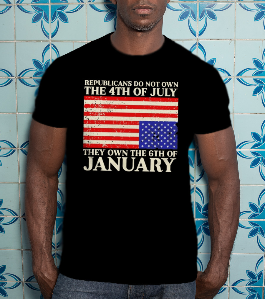 Republicans Do Not Own The 4th Of July They Own The 6th Of January Flag T-Shirt