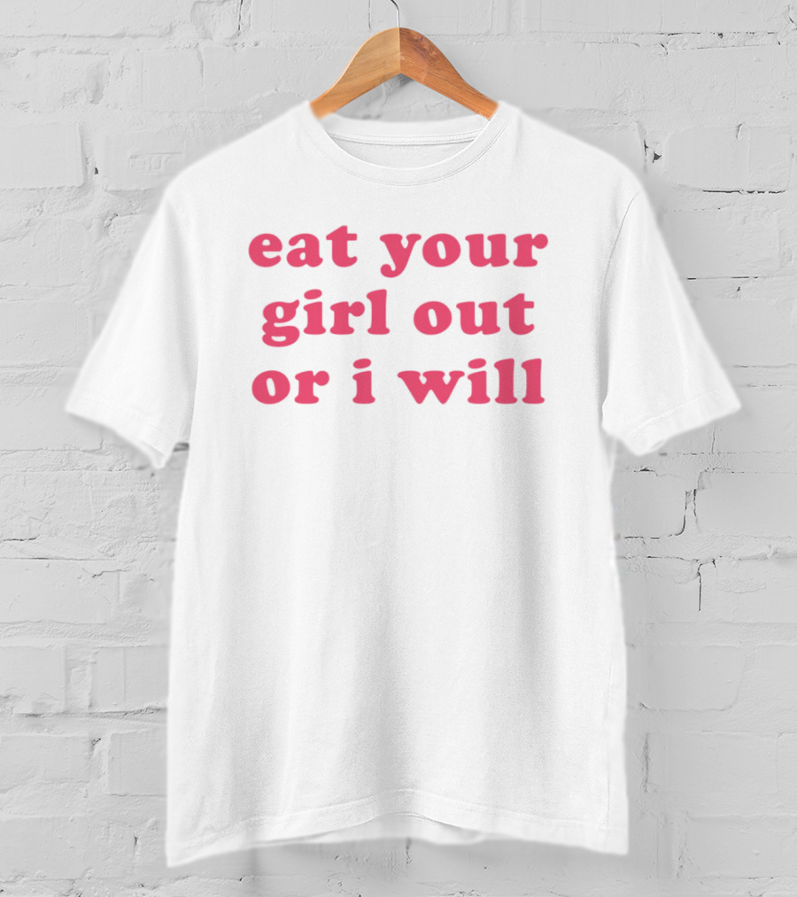 Eat Your Girl Out Or I Will T-Shirt