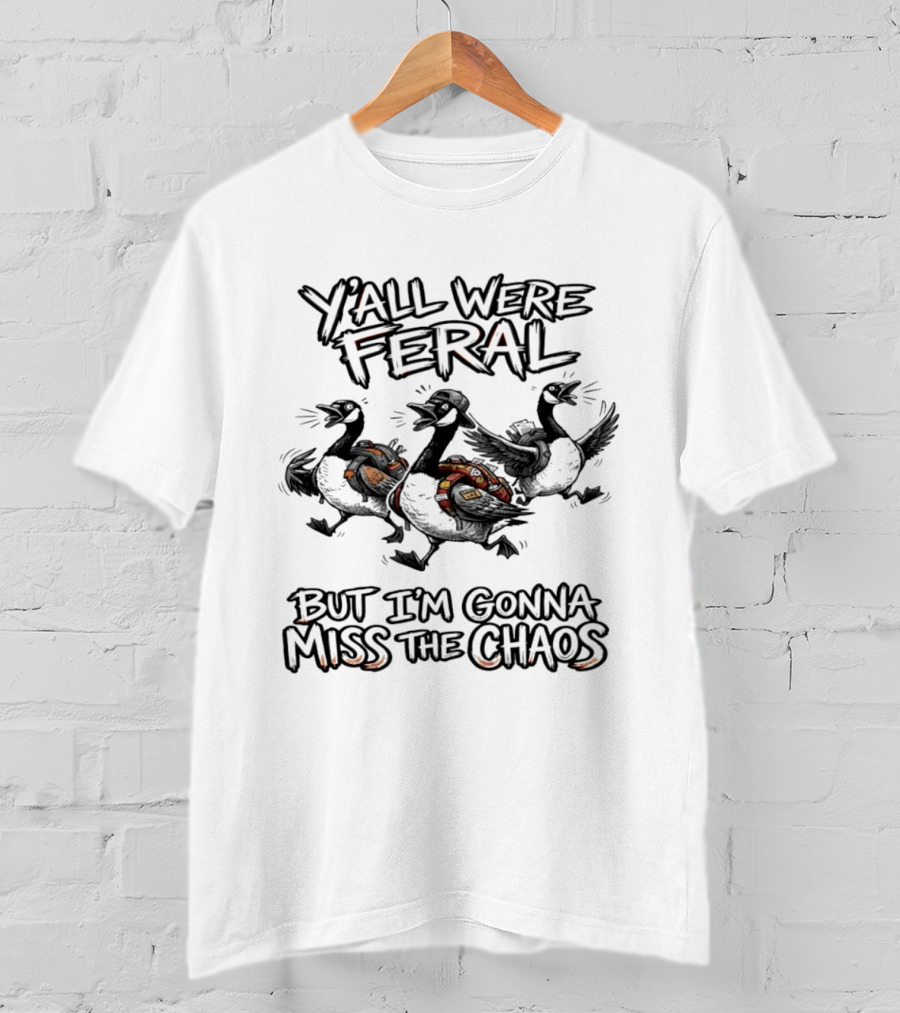 Y'all Were Feral Goose But I'm Gonna Miss The Chaos Trio Of Geese T-Shirt