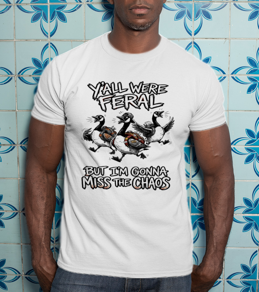 Y'all Were Feral Goose But I'm Gonna Miss The Chaos Trio Of Geese T-Shirt