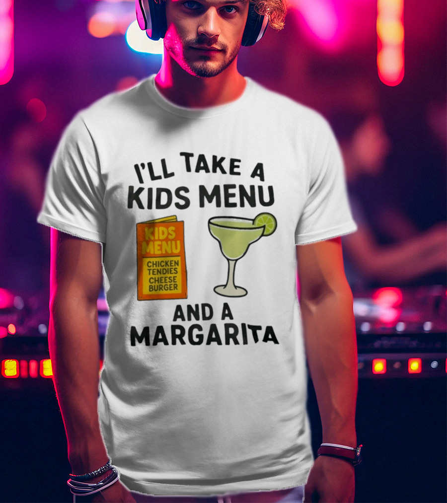 I'll Take A Kids Menu Chicken Tendies Cheeseburger And A Margarita T-Shirt