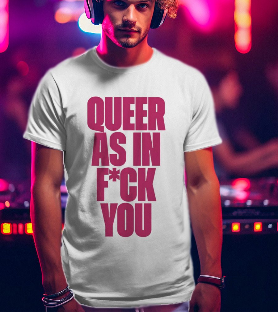 Queer As In Fuck You T-Shirt