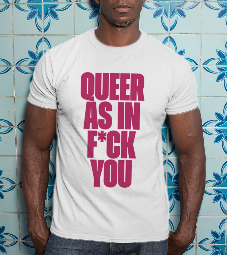 Queer As In Fuck You T-Shirt