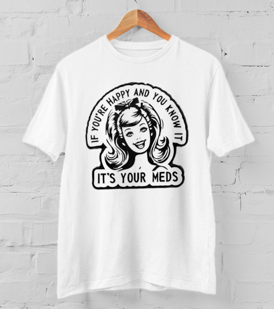 If You're Happy And You Know It It's Your Meds T-Shirt
