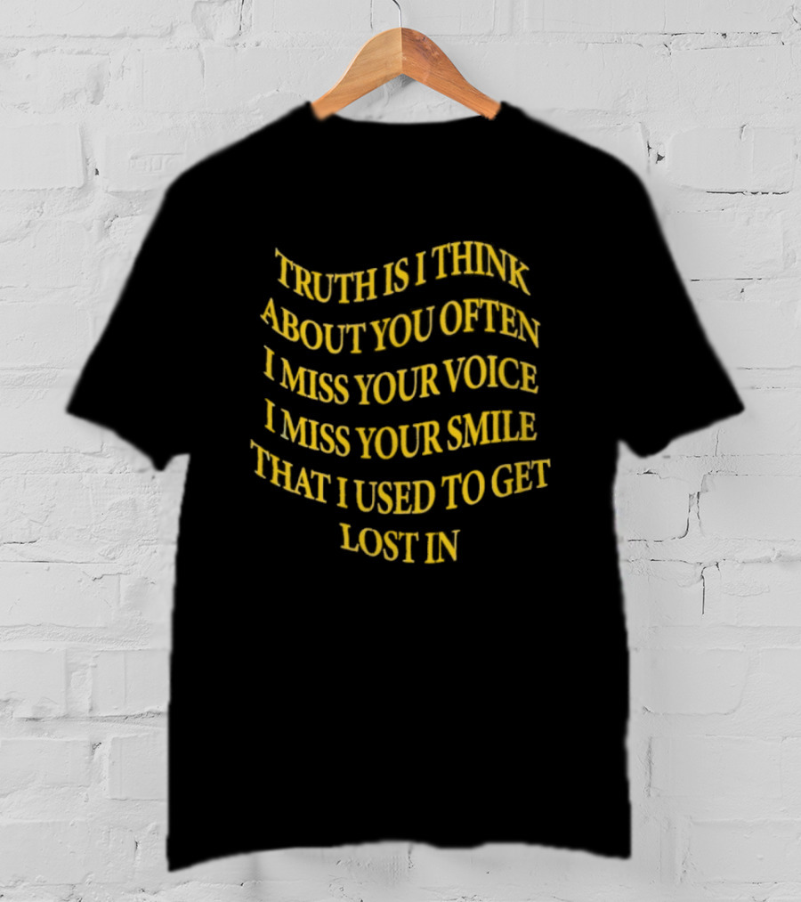 Truth Is I Think About You Often I Miss Your Voice I Miss Your Smile That I Used To Get Lost T-Shirt