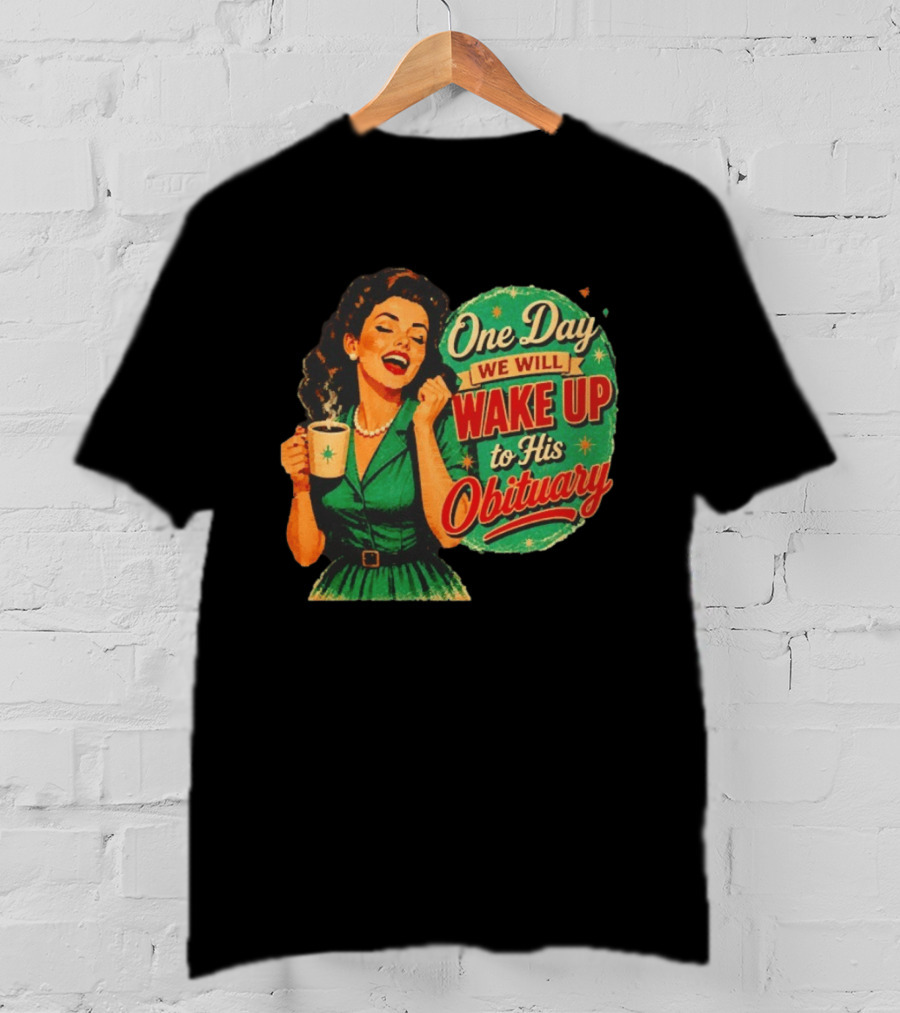 One Day We Will Wake Up To His Obituary Retro Happy Woman T-Shirt