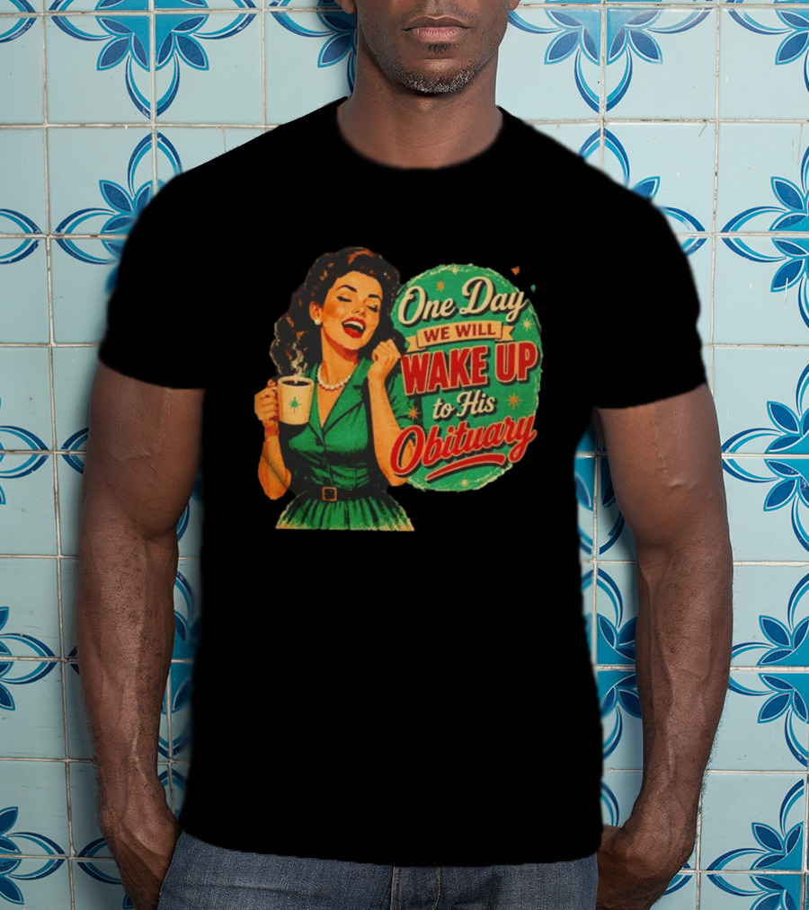 One Day We Will Wake Up To His Obituary Retro Happy Woman T-Shirt
