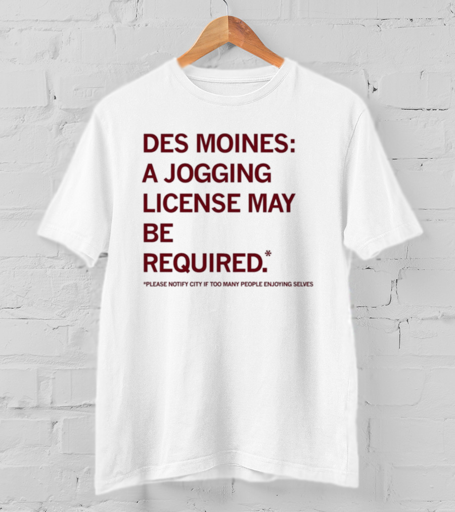 Des Moines Jogging License May Be Required Notify City If People Enjoying Selves T-Shirt