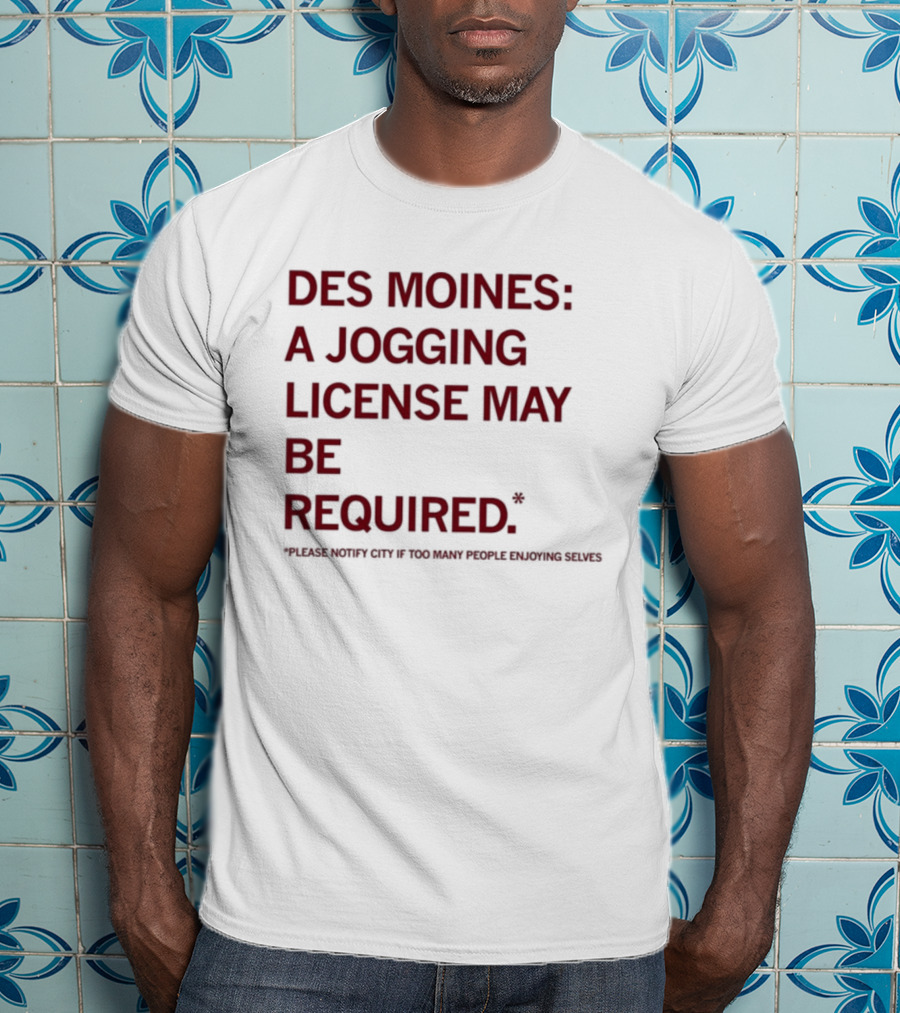 Des Moines Jogging License May Be Required Notify City If People Enjoying Selves T-Shirt