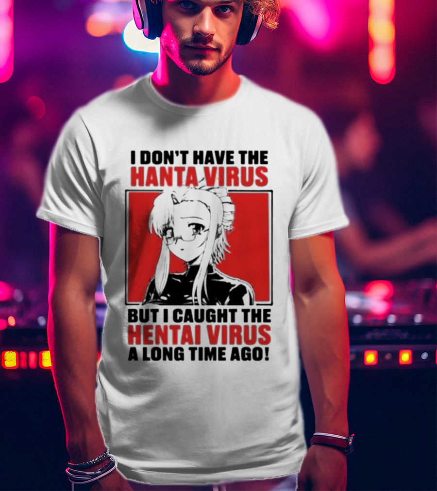 I Don't Have The Hanta Virus But I Caught The Hentai Virus A Long Time Ago Anime T-Shirt