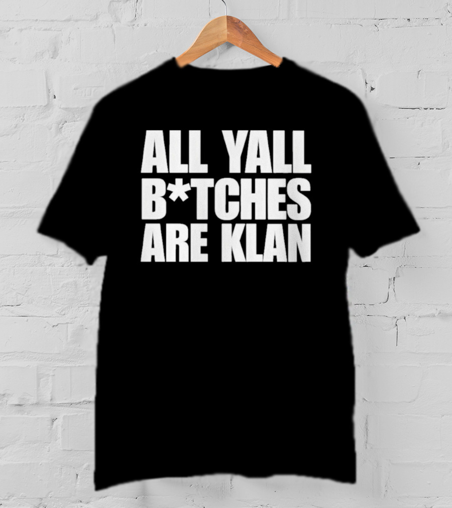 All Yall B*tches Are Klan T-Shirt