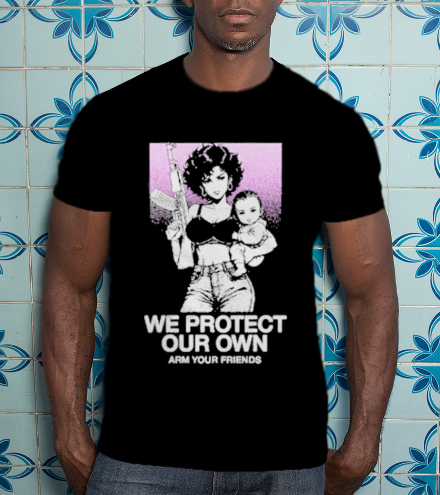 We Protect Our Own Arm Your Friends Empowerment T-Shirt