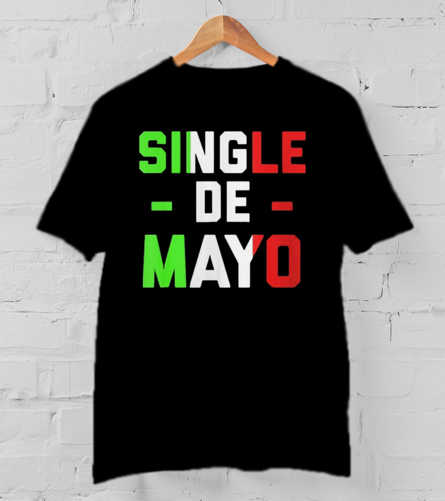Single De Mayo Mexican Flag Colors Cinco De Mayo Humor T-Shirt