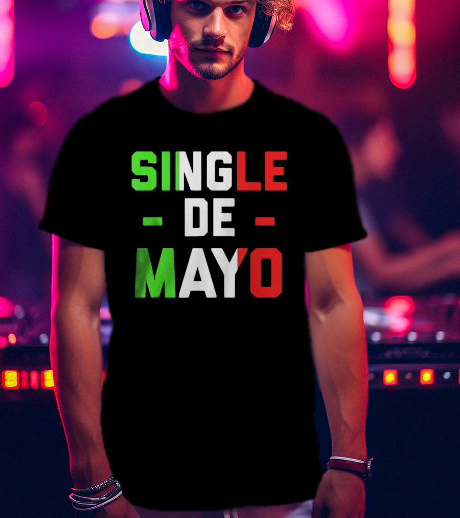 Single De Mayo Mexican Flag Colors Cinco De Mayo Humor T-Shirt