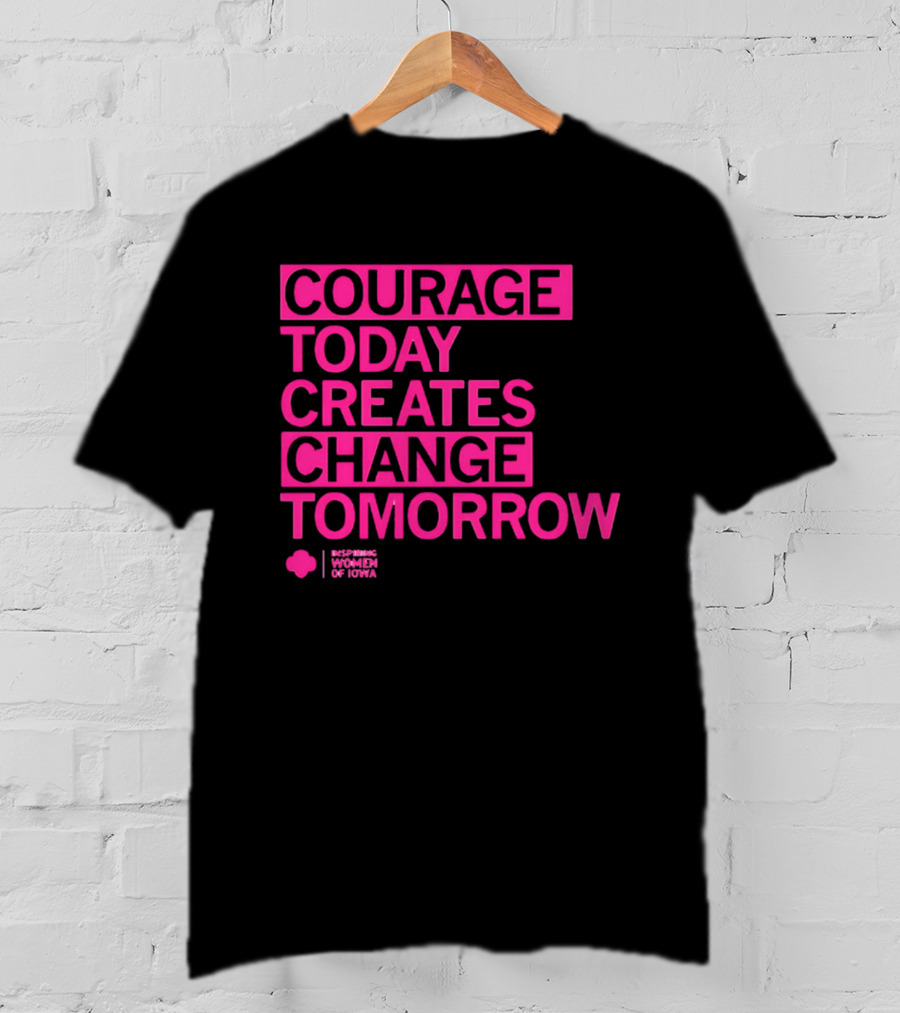 Courage Today Creates Change Tomorrow Girl Scouts Of Iowa T-Shirt