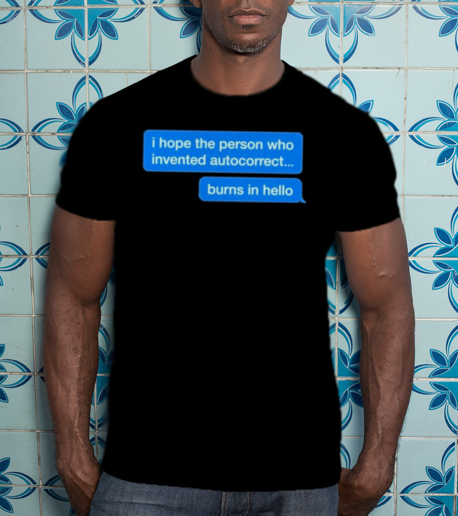 I Hope The Person Who Invented Autocorrect Burns In Hello T-Shirt