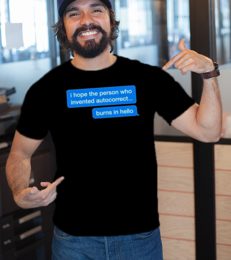 I Hope The Person Who Invented Autocorrect Burns In Hello T-Shirt