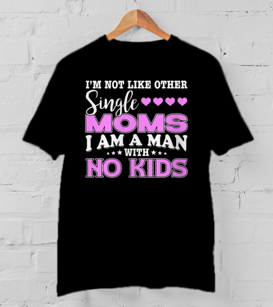 I'm Not Like Other Single Moms I Am A Man With No Kids T-Shirt