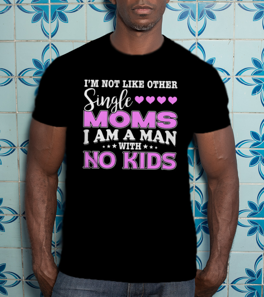 I'm Not Like Other Single Moms I Am A Man With No Kids T-Shirt