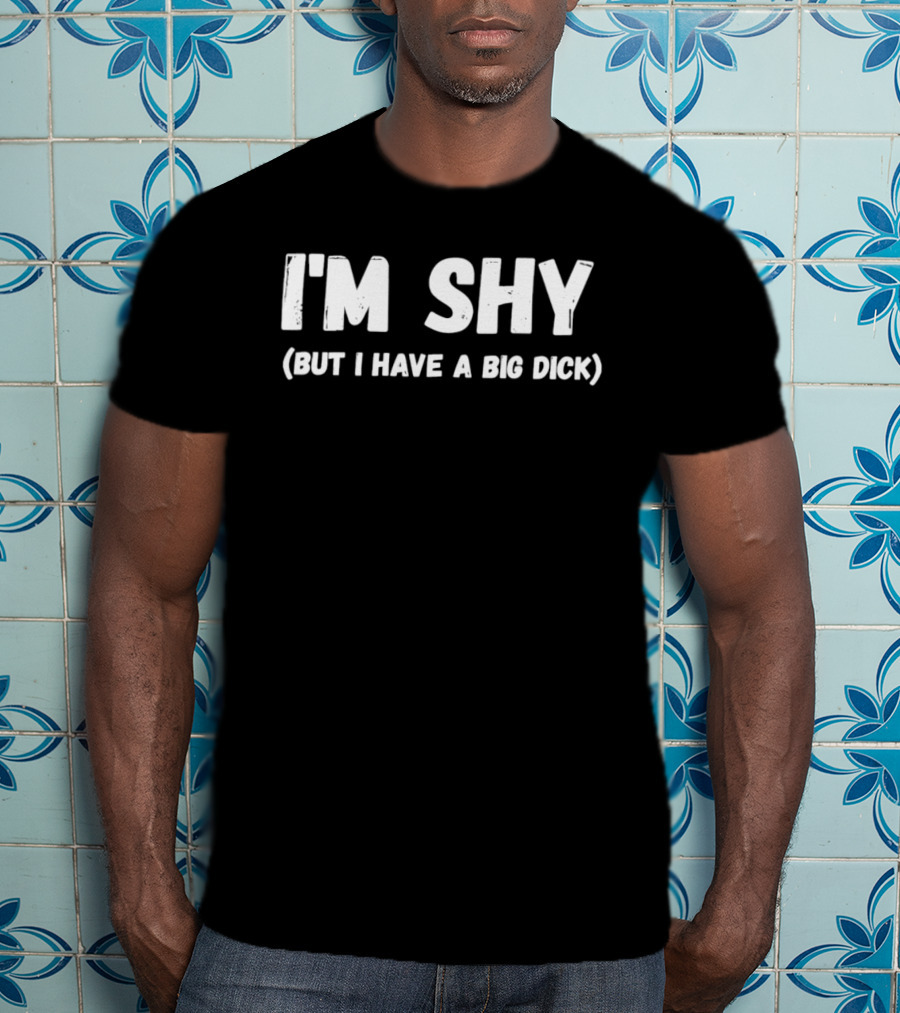 I'm Shy But I Have A Big Dick T-Shirt