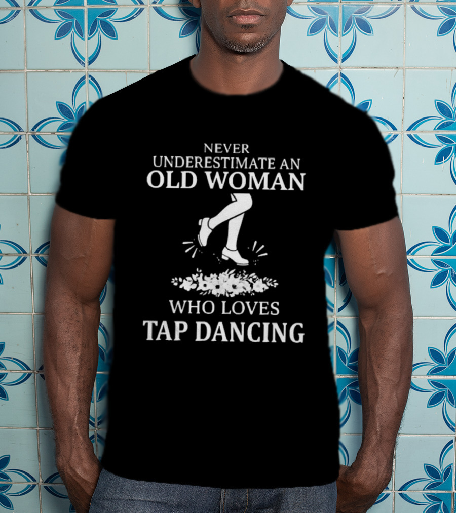 Never Underestimate An Old Woman Who Loves Tap Dancing T-Shirt