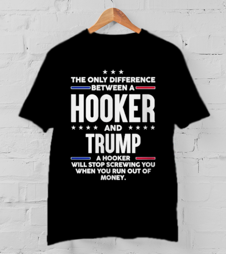 The Only Difference Between A Hooker And Trump Political T-Shirt