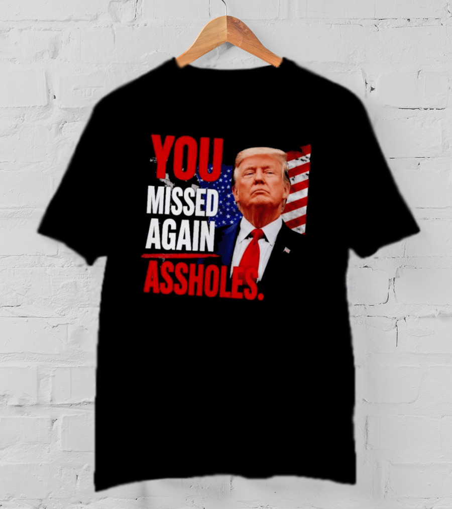 You Missed Again Assholes Trump American Flag T-Shirt