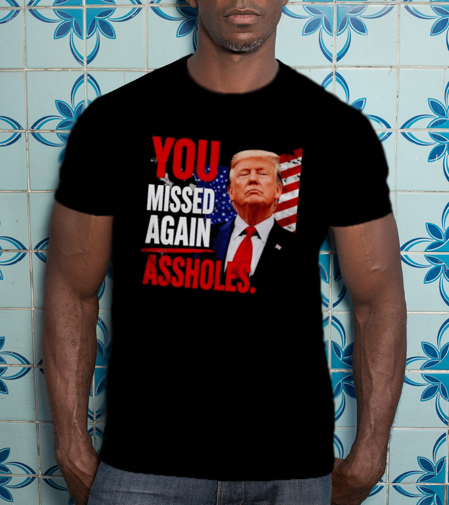 You Missed Again Assholes Trump American Flag T-Shirt