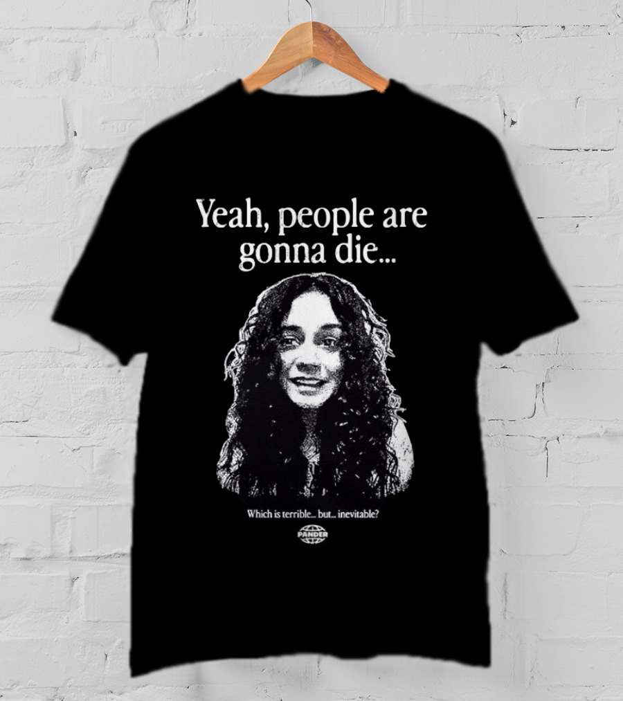 Yeah People Are Gonna Die Which Is Terrible But Inevitable T-Shirt