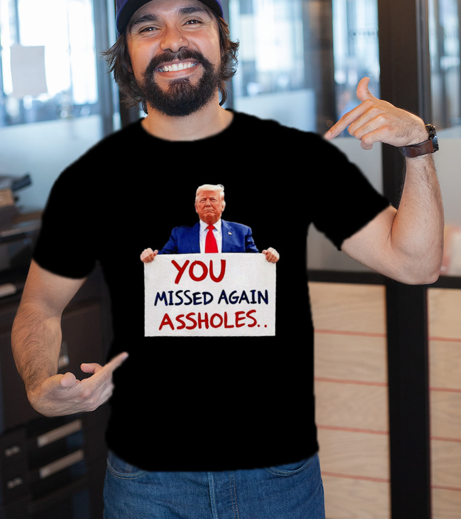 You Missed Again Assholes Trump Sign T-Shirt