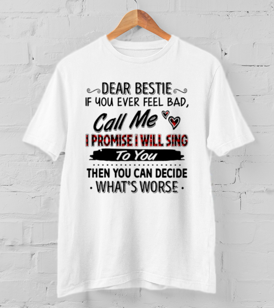Dear Bestie If You Ever Feel Bad Call Me I Promise I Will Sing To You Then You Can Decide What's Worse T-Shirt