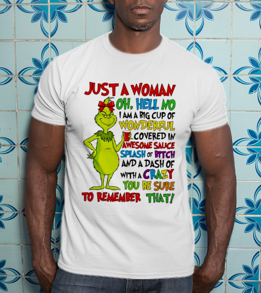 Grinch Just A Woman Oh Hell No I Am A Big Cup Of Wonderful Covered In Awesome Sauce Splash Of Bitch Dash Of Crazy Be Sure To Remember That T-Shirt