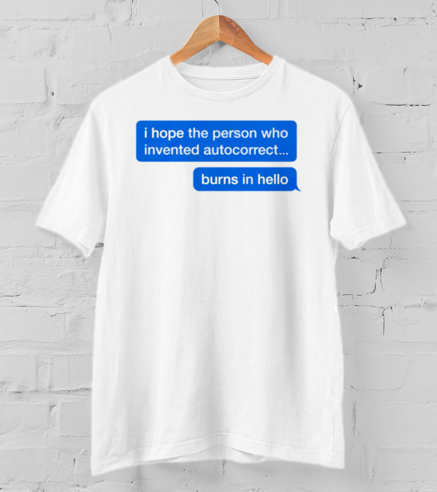 I Hope The Person Who Invented Autocorrect Burns In Hello T-Shirt