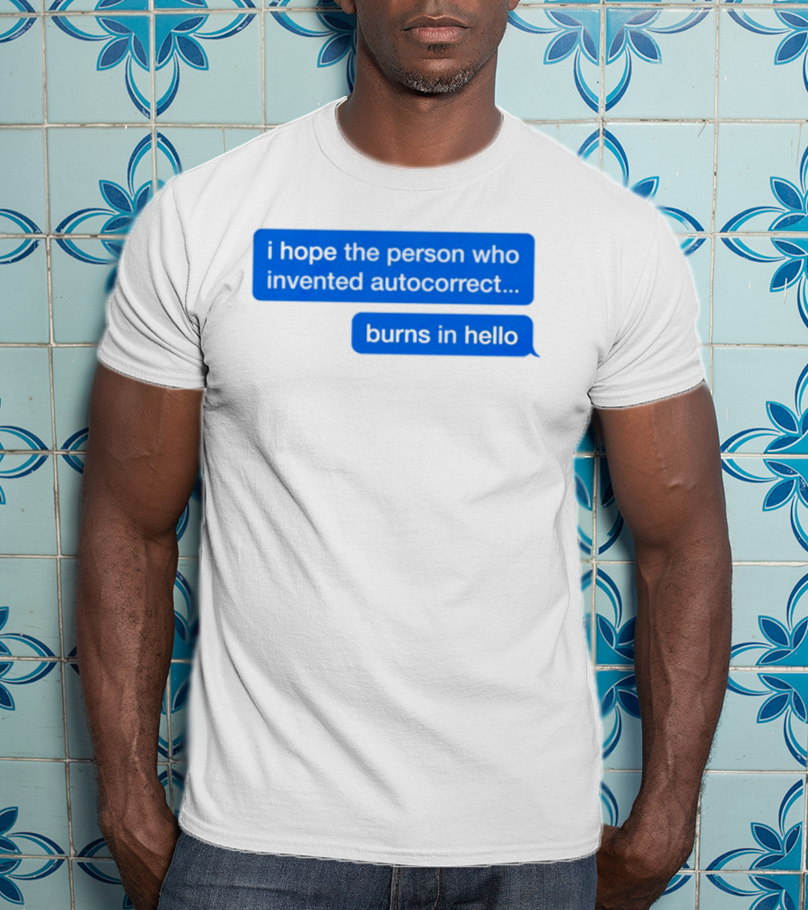 I Hope The Person Who Invented Autocorrect Burns In Hello T-Shirt