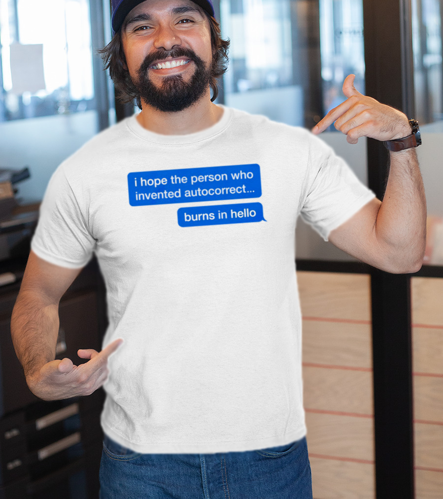 I Hope The Person Who Invented Autocorrect Burns In Hello T-Shirt