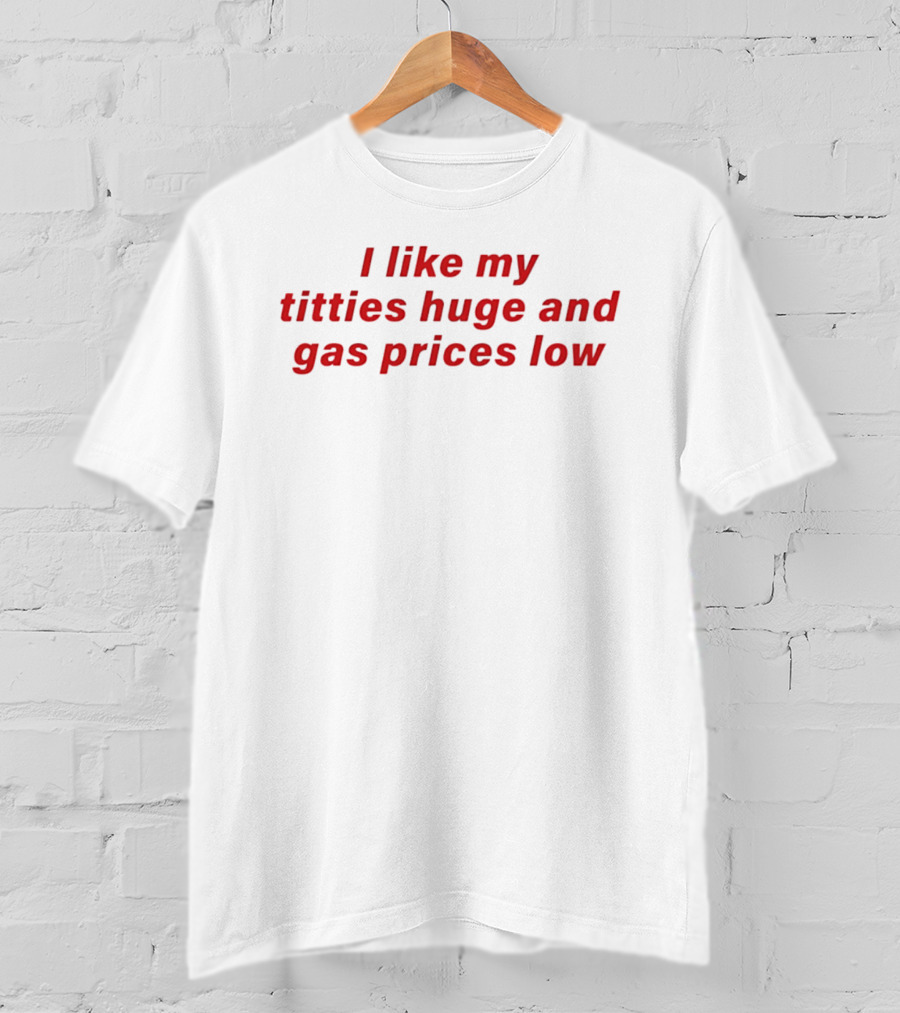 I Like My Titties Huge And Gas Prices Low T-Shirt