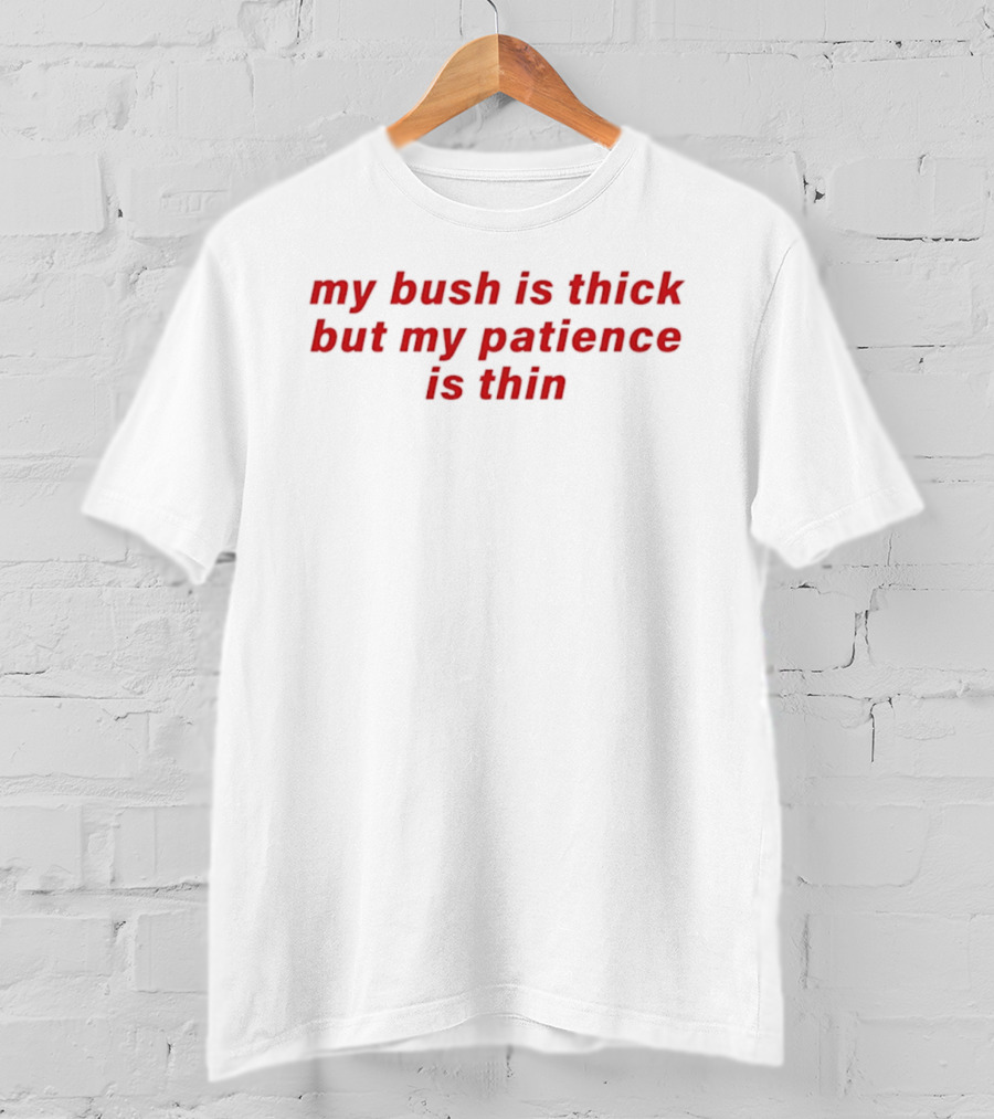 My Bush Is Thick But My Patience Is Thin Red T-Shirt