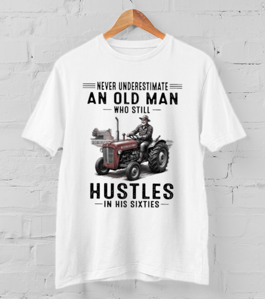 Never Underestimate An Old Man Who Still Hustles In His Sixties On Tractor T-Shirt