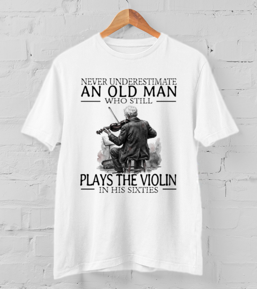 Never Underestimate An Old Man Who Still Plays The Violin In His Sixties T-Shirt